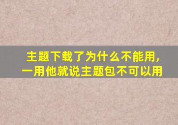 主题下载了为什么不能用,一用他就说主题包不可以用