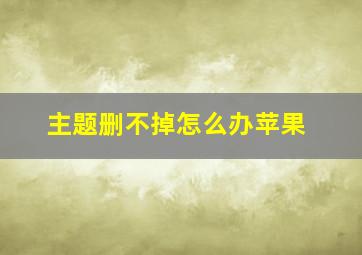 主题删不掉怎么办苹果