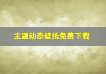 主题动态壁纸免费下载