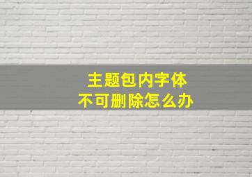 主题包内字体不可删除怎么办