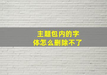 主题包内的字体怎么删除不了