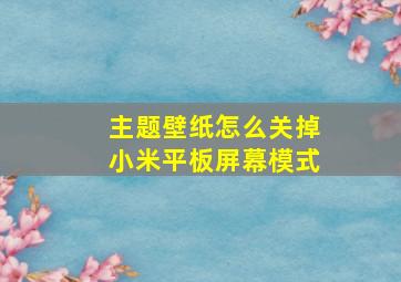 主题壁纸怎么关掉小米平板屏幕模式