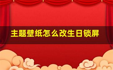 主题壁纸怎么改生日锁屏