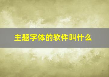 主题字体的软件叫什么