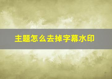 主题怎么去掉字幕水印