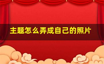 主题怎么弄成自己的照片