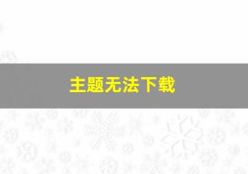 主题无法下载