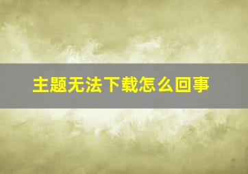 主题无法下载怎么回事