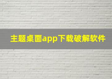 主题桌面app下载破解软件