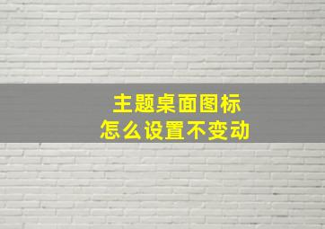 主题桌面图标怎么设置不变动