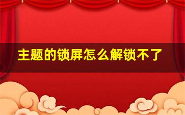 主题的锁屏怎么解锁不了