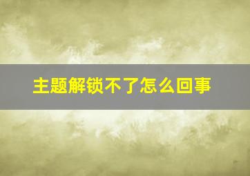 主题解锁不了怎么回事