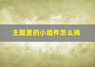 主题里的小组件怎么搞