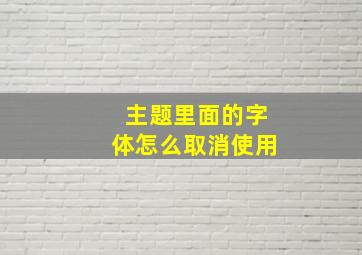 主题里面的字体怎么取消使用