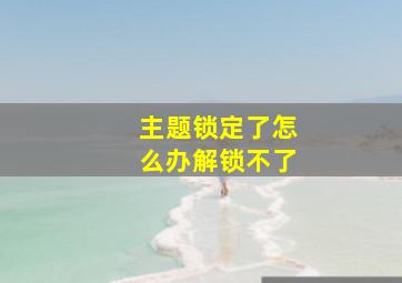 主题锁定了怎么办解锁不了