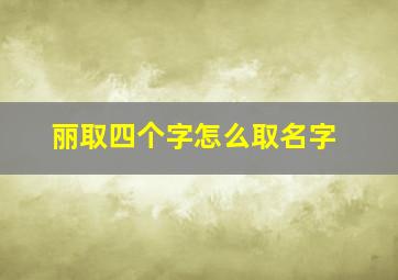 丽取四个字怎么取名字