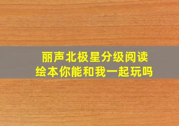 丽声北极星分级阅读绘本你能和我一起玩吗