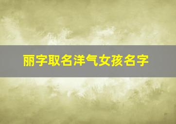 丽字取名洋气女孩名字