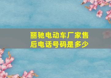 丽驰电动车厂家售后电话号码是多少