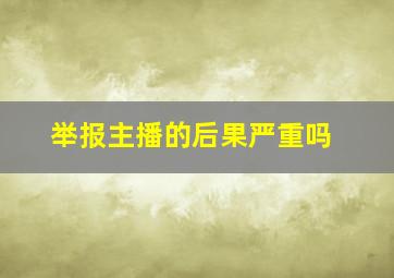 举报主播的后果严重吗