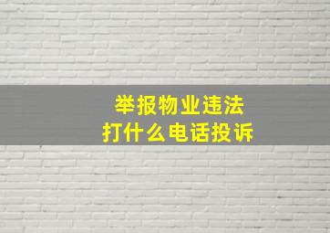 举报物业违法打什么电话投诉