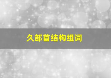 久部首结构组词