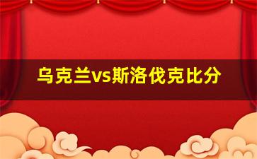 乌克兰vs斯洛伐克比分