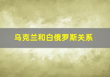 乌克兰和白俄罗斯关系