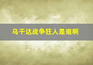 乌干达战争狂人是谁啊