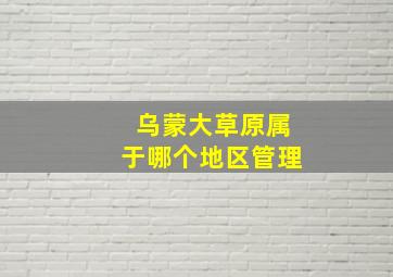 乌蒙大草原属于哪个地区管理