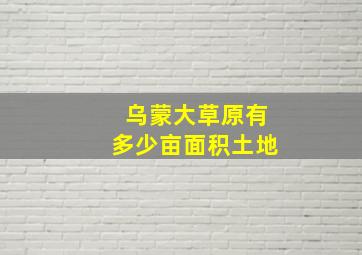 乌蒙大草原有多少亩面积土地