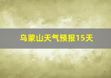 乌蒙山天气预报15天