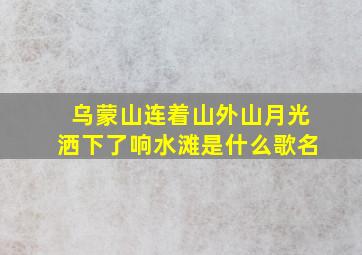 乌蒙山连着山外山月光洒下了响水滩是什么歌名