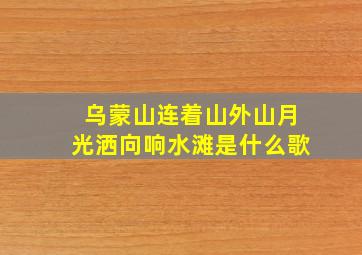 乌蒙山连着山外山月光洒向响水滩是什么歌