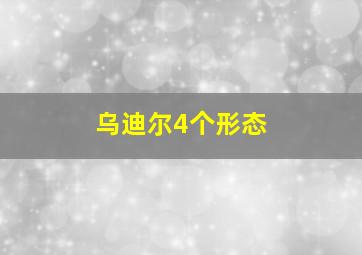 乌迪尔4个形态