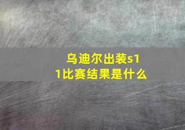 乌迪尔出装s11比赛结果是什么