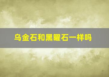 乌金石和黑曜石一样吗