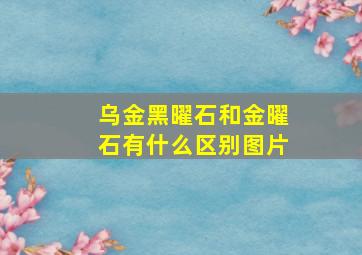 乌金黑曜石和金曜石有什么区别图片