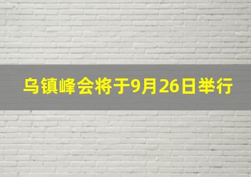 乌镇峰会将于9月26日举行