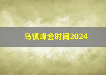 乌镇峰会时间2024