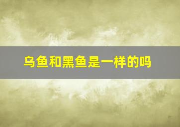 乌鱼和黑鱼是一样的吗