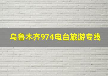 乌鲁木齐974电台旅游专线