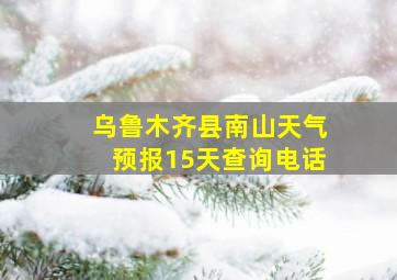 乌鲁木齐县南山天气预报15天查询电话