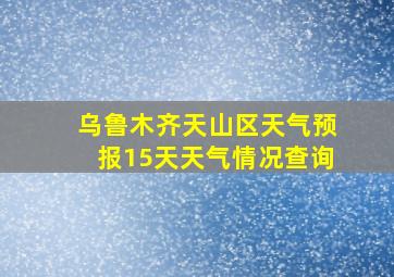 乌鲁木齐天山区天气预报15天天气情况查询