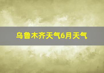 乌鲁木齐天气6月天气