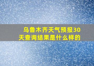 乌鲁木齐天气预报30天查询结果是什么样的