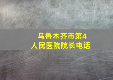 乌鲁木齐市第4人民医院院长电话