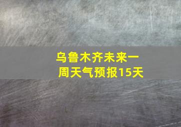 乌鲁木齐未来一周天气预报15天