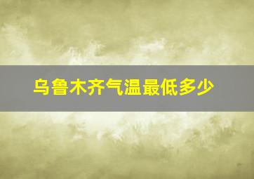 乌鲁木齐气温最低多少