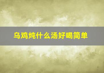 乌鸡炖什么汤好喝简单